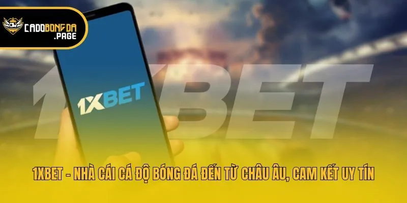 1xbet - Nhà cái cá độ bóng đá đến từ châu Âu, cam kết uy tín