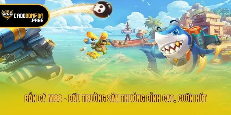 Bắn cá M88 - Đấu trường săn thưởng đỉnh cao, cuốn hút
