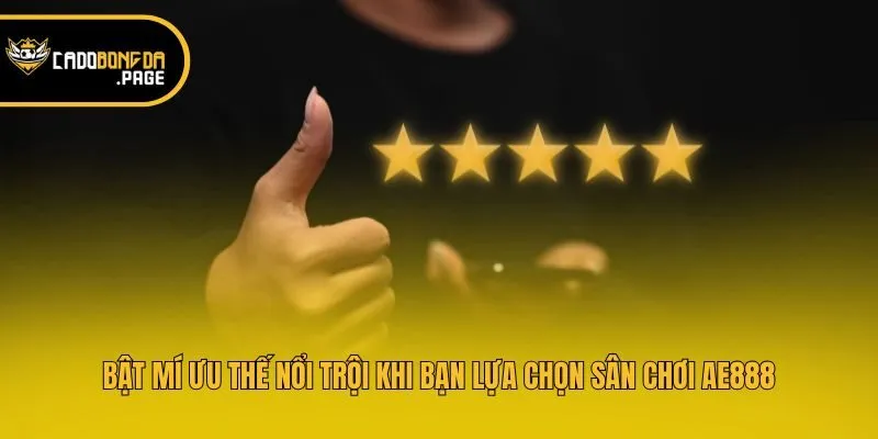Bật mí ưu thế nổi trội khi bạn lựa chọn sân chơi AE888