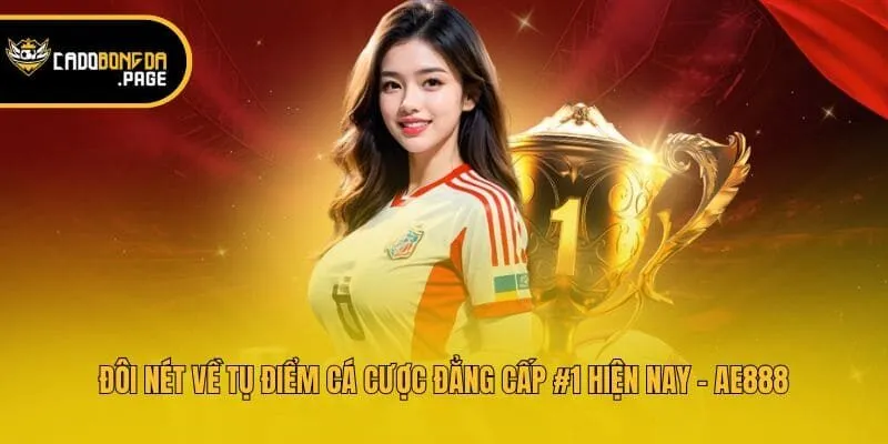 Đôi nét về tụ điểm cá cược đẳng cấp #1 hiện nay - AE888
