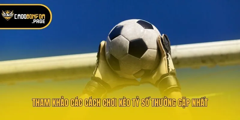 Tham khảo các cách chơi kèo tỷ số thường gặp nhất