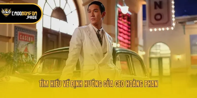 Tìm hiểu về định hướng của CEO Hoàng Phan